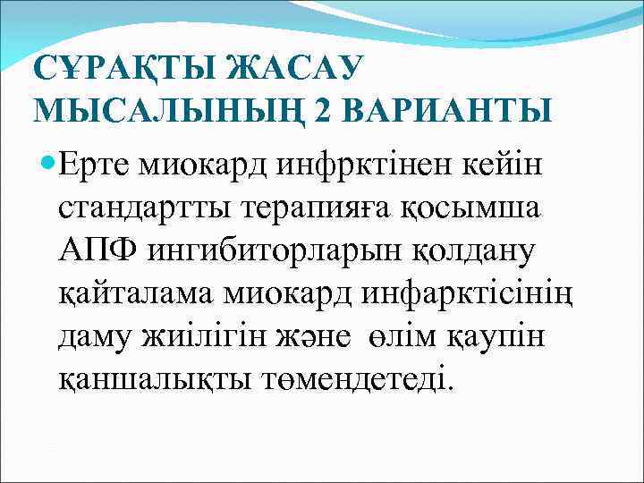 СҰРАҚТЫ ЖАСАУ МЫСАЛЫНЫҢ 2 ВАРИАНТЫ Ерте миокард инфрктінен кейін стандартты терапияға қосымша АПФ ингибиторларын