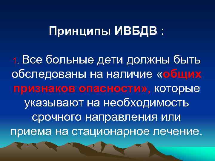 Принципы ИВБДВ : 1. Все больные дети должны быть обследованы на наличие «общих признаков