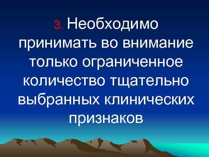 3. Необходимо принимать во внимание только ограниченное количество тщательно выбранных клинических признаков 