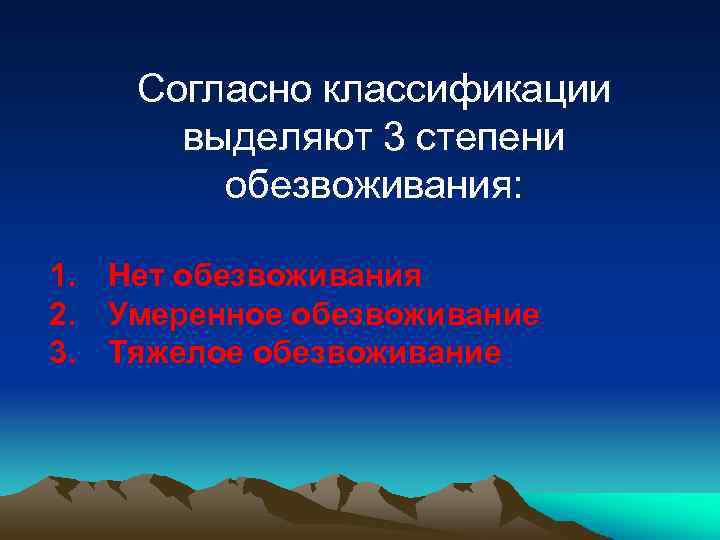 Согласно классификации выделяют 3 степени обезвоживания: 1. Нет обезвоживания 2. Умеренное обезвоживание 3. Тяжелое