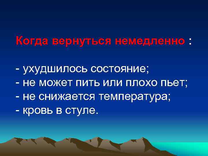 Когда вернуться немедленно : - ухудшилось состояние; - не может пить или плохо пьет;