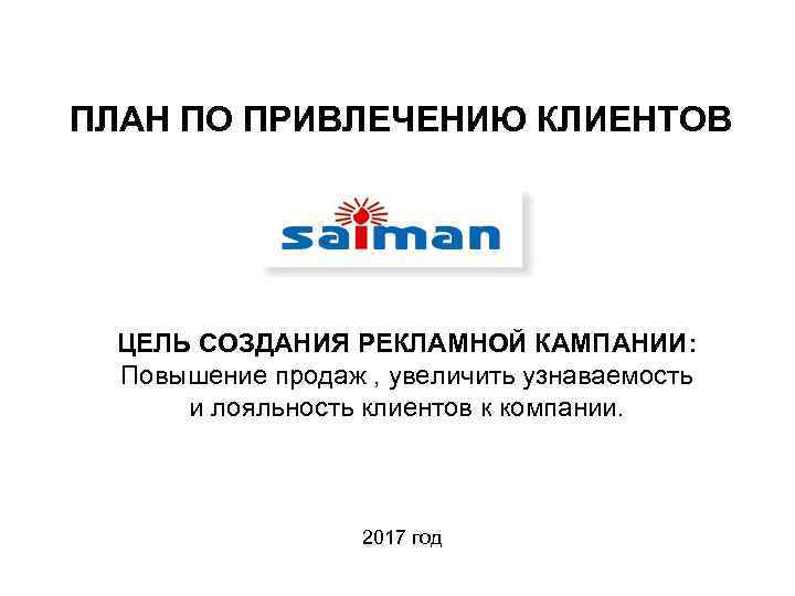ПЛАН ПО ПРИВЛЕЧЕНИЮ КЛИЕНТОВ ЦЕЛЬ СОЗДАНИЯ РЕКЛАМНОЙ КАМПАНИИ: Повышение продаж , увеличить узнаваемость и