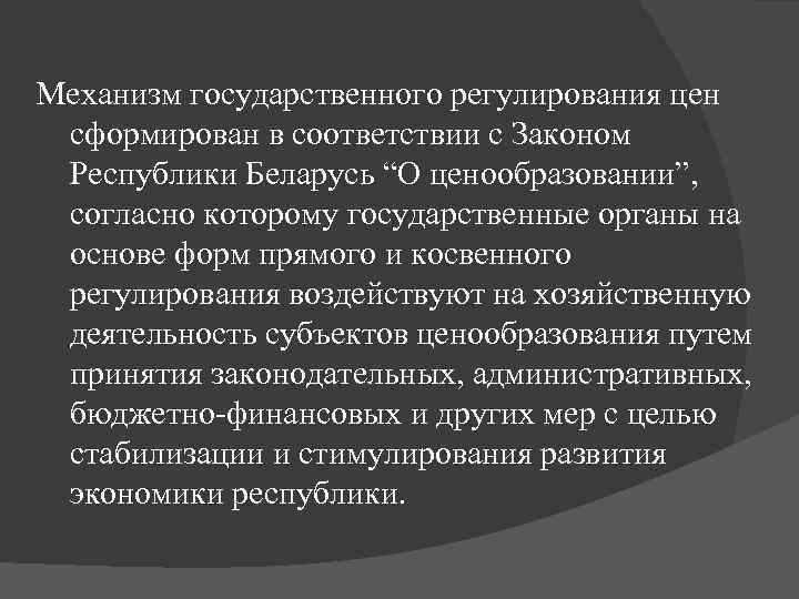 Механизм государственного регулирования цен сформирован в соответствии с Законом Республики Беларусь “О ценообразовании”, согласно