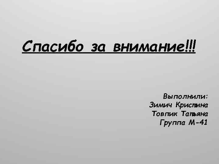 Спасибо за внимание!!! Выполнили: Зимич Кристина Товпик Татьяна Группа М-41 