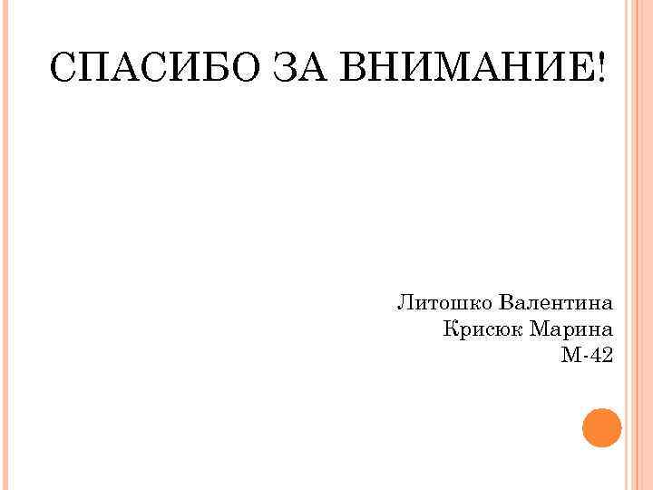 СПАСИБО ЗА ВНИМАНИЕ! Литошко Валентина Крисюк Марина М 42 