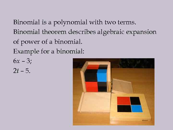 Binomial is a polynomial with two terms. Binomial theorem describes algebraic expansion of power