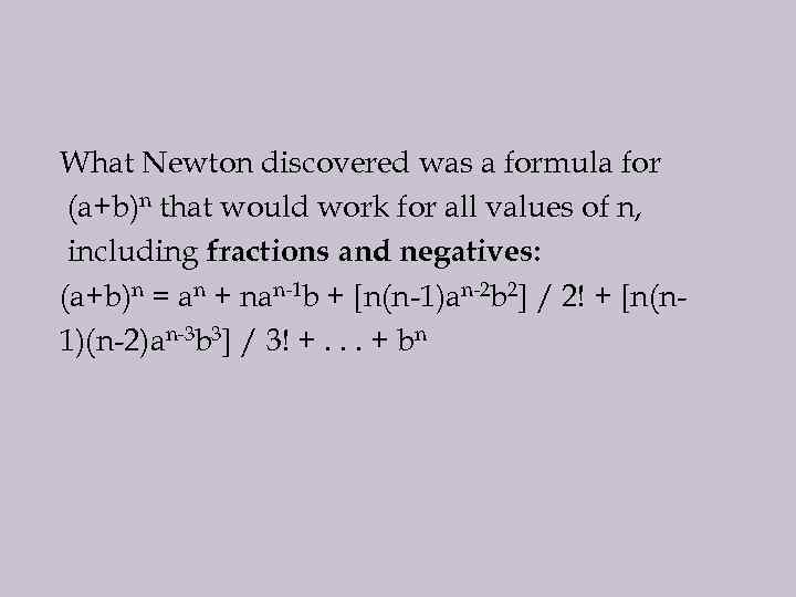 What Newton discovered was a formula for (a+b)n that would work for all values