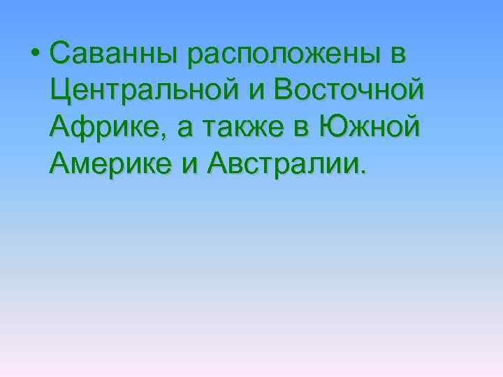  • Саванны расположены в Центральной и Восточной Африке, а также в Южной Америке