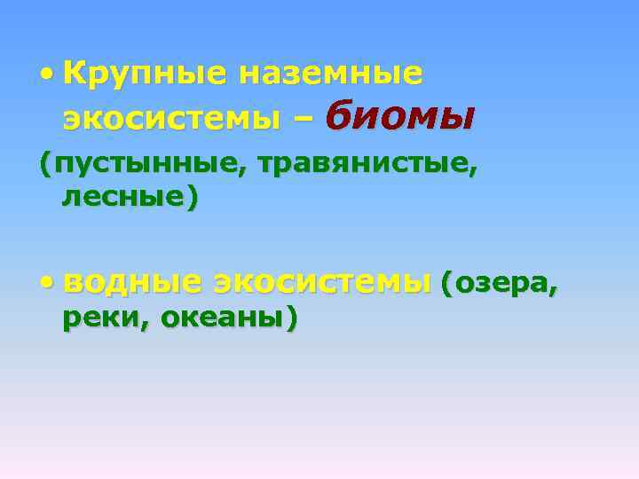  • Крупные наземные экосистемы – биомы (пустынные, травянистые, лесные) • водные экосистемы (озера,