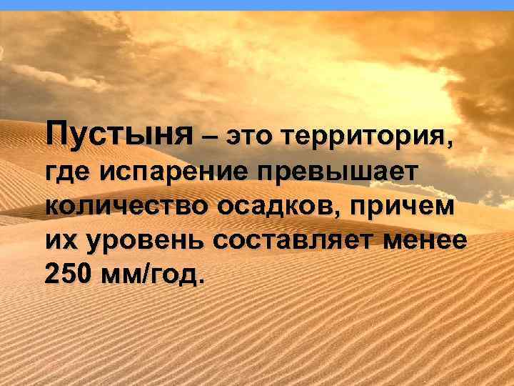 Пустыня – это территория, где испарение превышает количество осадков, причем их уровень составляет менее