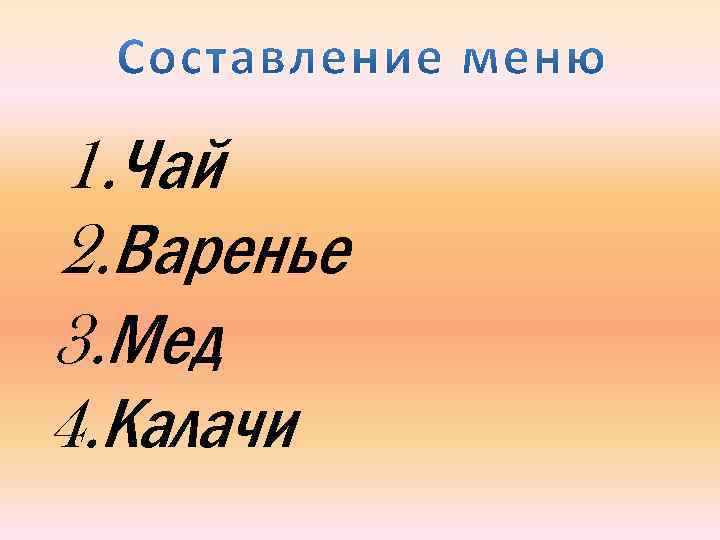 1. Чай 2. Варенье 3. Мед 4. Калачи 