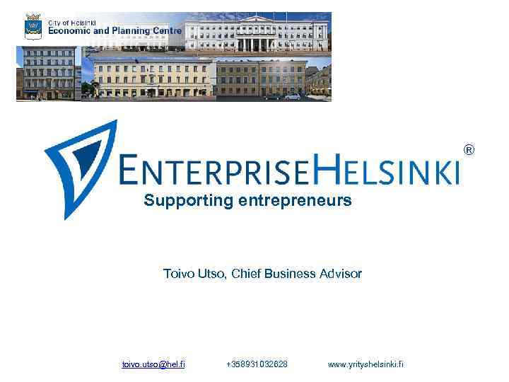 ® Supporting entrepreneurs Toivo Utso, Chief Business Advisor toivo. utso@hel. fi +358931032628 www. yrityshelsinki.