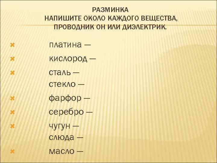 РАЗМИНКА НАПИШИТЕ ОКОЛО КАЖДОГО ВЕЩЕСТВА, ПРОВОДНИК ОН ИЛИ ДИЭЛЕКТРИК. платина — кислород — сталь