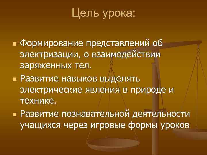 Цель урока: n n n Формирование представлений об электризации, о взаимодействии заряженных тел. Развитие