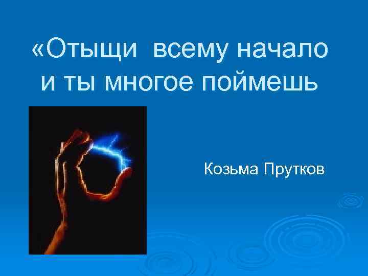  «Отыщи всему начало и ты многое поймешь Козьма Прутков 