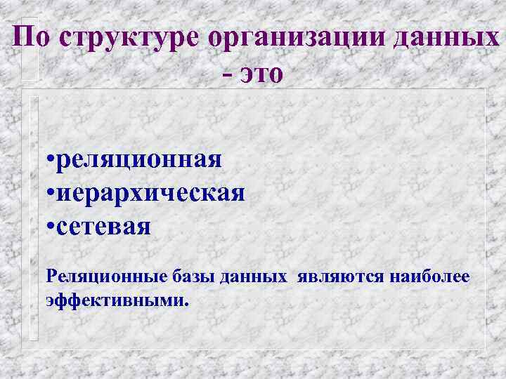 По структуре организации данных - это • реляционная • иерархическая • сетевая Реляционные базы