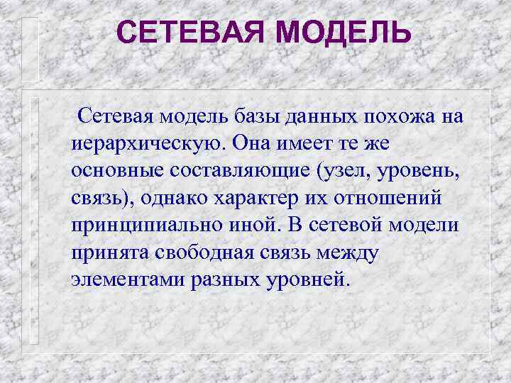 СЕТЕВАЯ МОДЕЛЬ Сетевая модель базы данных похожа на иерархическую. Она имеет те же основные