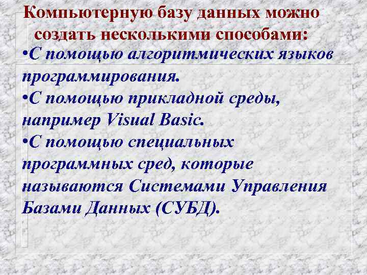 Компьютерную базу данных можно создать несколькими способами: • С помощью алгоритмических языков программирования. •