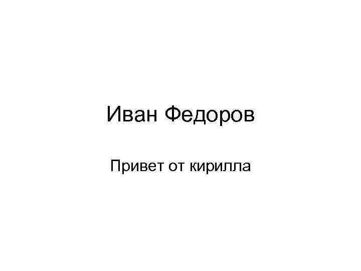 Иван Федоров Привет от кирилла 