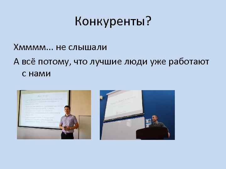 Конкуренты? Хмммм. . . не слышали А всё потому, что лучшие люди уже работают