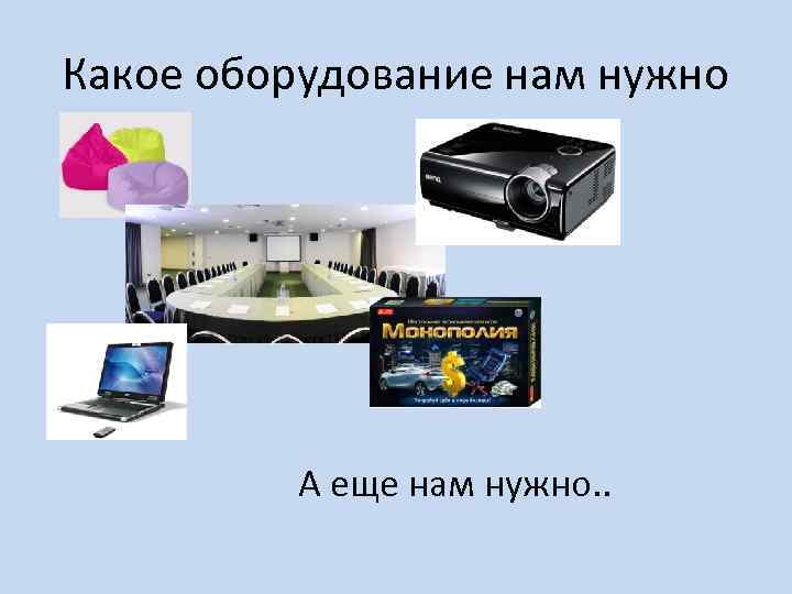 Какое оборудование нам нужно А еще нам нужно. . 