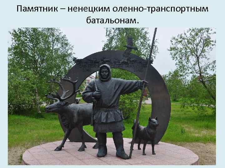 Памятник – ненецким оленно-транспортным батальонам. 
