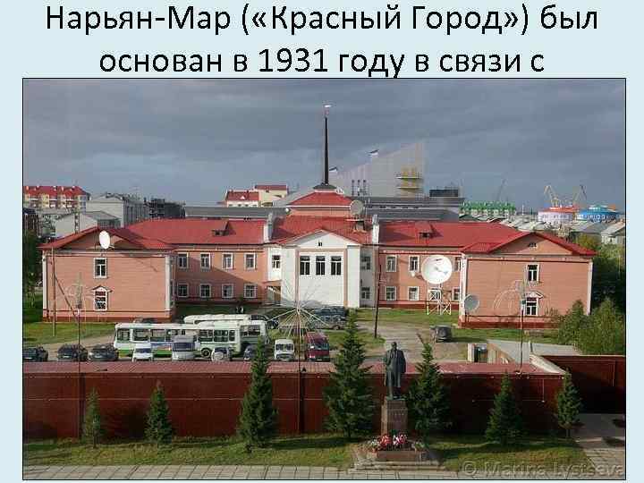 Нарьян-Мар ( «Красный Город» ) был основан в 1931 году в связи с открытием