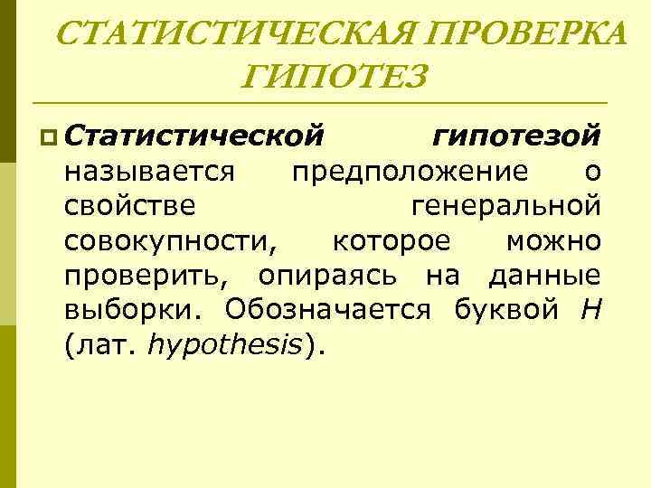 СТАТИСТИЧЕСКАЯ ПРОВЕРКА ГИПОТЕЗ p Статистической гипотезой называется предположение о свойстве генеральной совокупности, которое можно