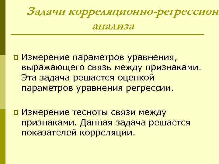 Задачи корреляционно-регрессионн анализа p Измерение параметров уравнения, выражающего связь между признаками. Эта задача решается