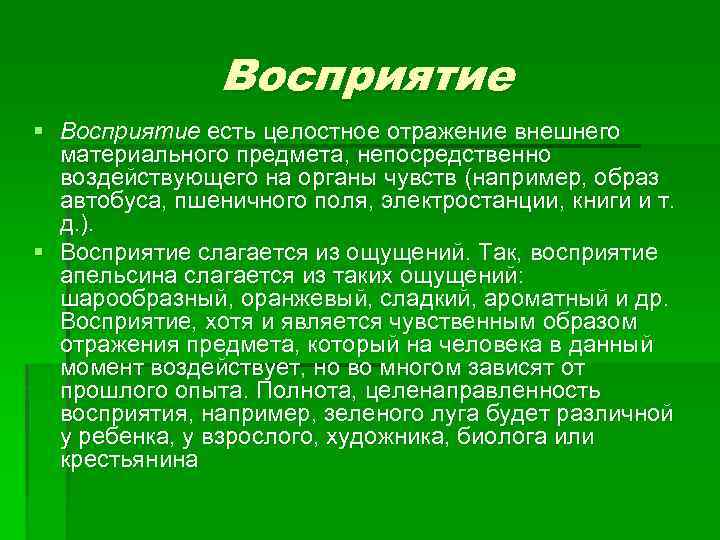Восприятие § Восприятие есть целостное отражение внешнего материального предмета, непосредственно воздействующего на органы чувств