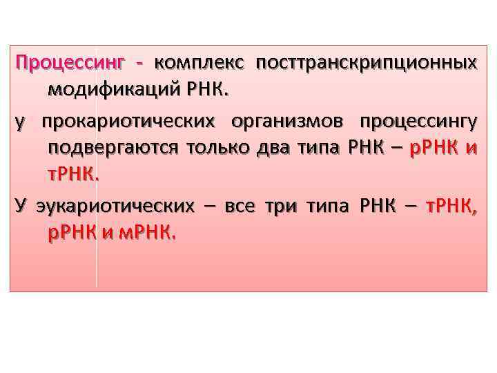 Процессинг - комплекс посттранскрипционных модификаций РНК. у прокариотических организмов процессингу подвергаются только два типа