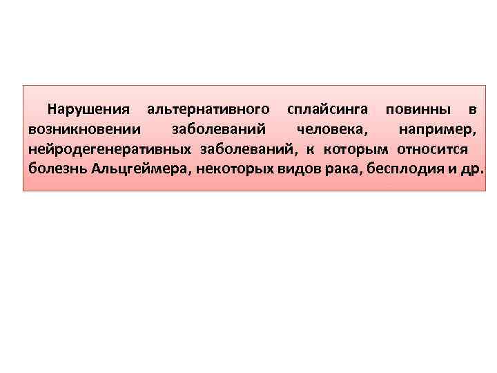 Нарушения альтернативного сплайсинга повинны в возникновении заболеваний человека, например, нейродегенеративных заболеваний, к которым относится