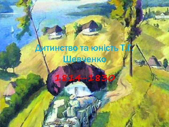 Дитинство та юність Т. Г. Шевченко 1814 -1830 