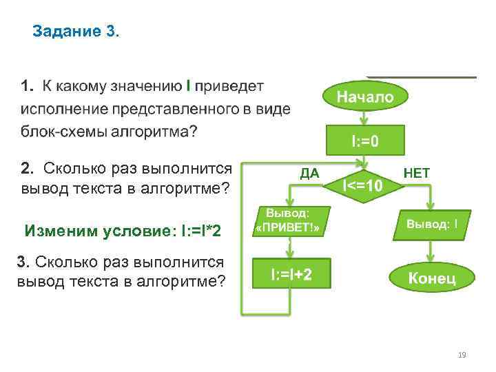 Задание 3. 2. Сколько раз выполнится вывод текста в алгоритме? Изменим условие: I: =I*2