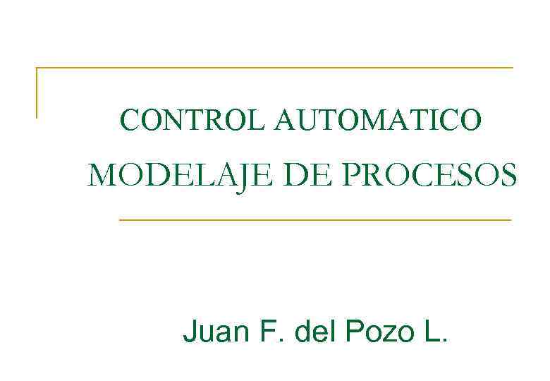 CONTROL AUTOMATICO MODELAJE DE PROCESOS Juan F. del Pozo L. 