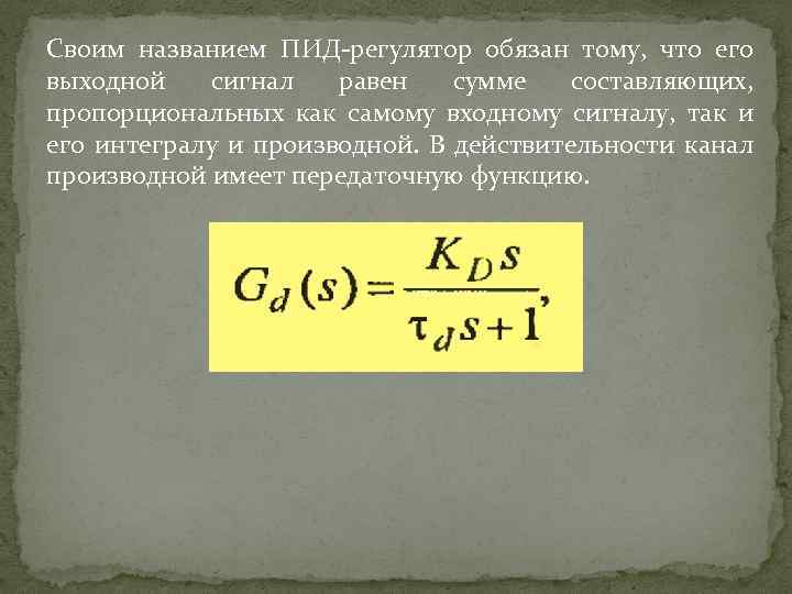 Своим названием ПИД-регулятор обязан тому, что его выходной сигнал равен сумме составляющих, пропорциональных как