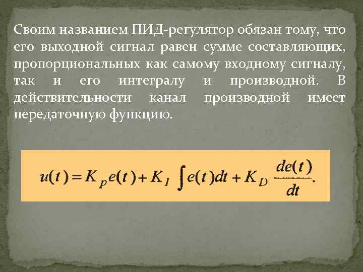 Своим названием ПИД-регулятор обязан тому, что его выходной сигнал равен сумме составляющих, пропорциональных как