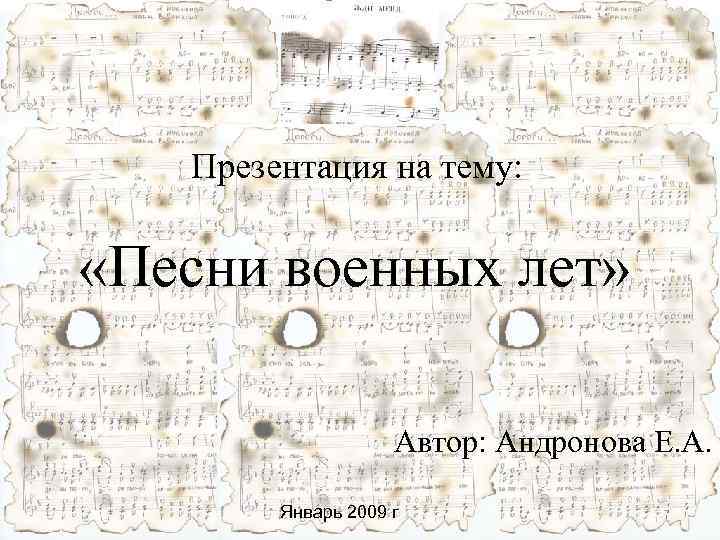 Презентация на тему: «Песни военных лет» Автор: Андронова Е. А. Январь 2009 г 