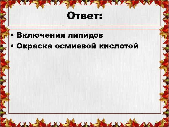 Ответ: • Включения липидов • Окраска осмиевой кислотой 