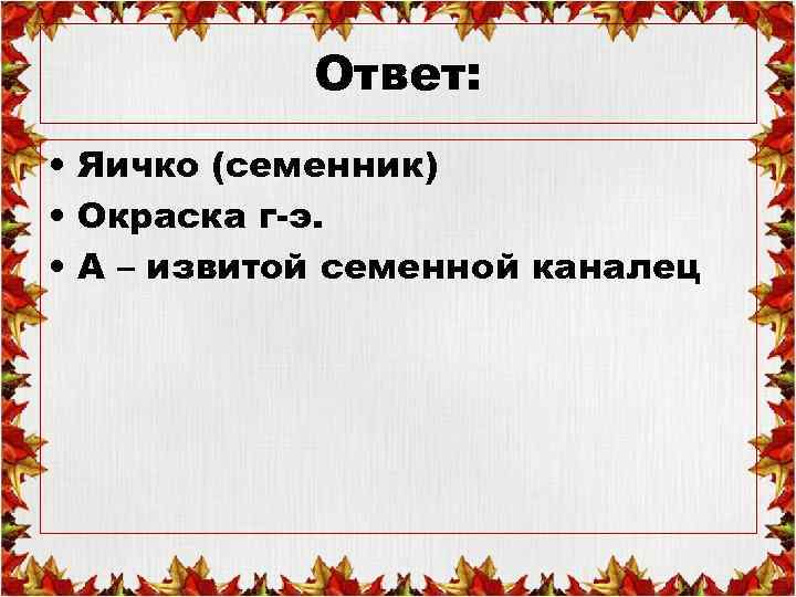 Ответ: • Яичко (семенник) • Окраска г-э. • А – извитой семенной каналец 