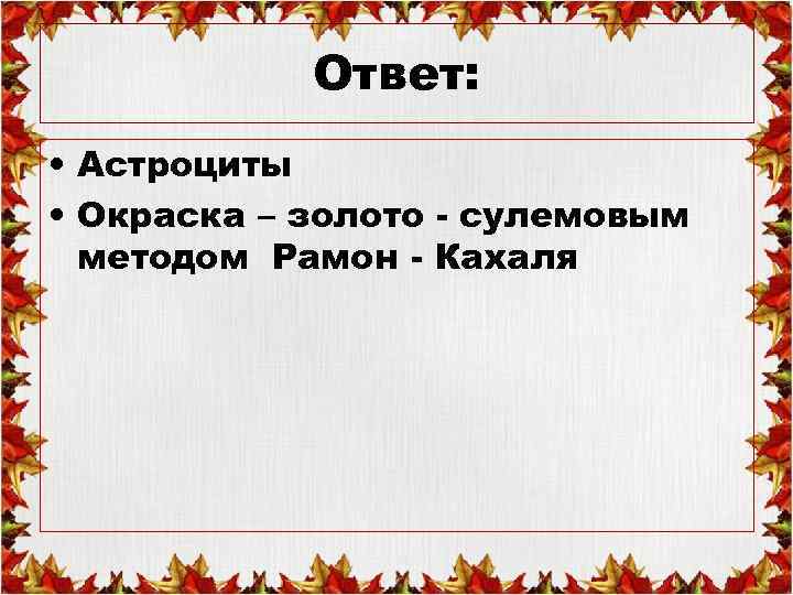 Ответ: • Астроциты • Окраска – золото - сулемовым методом Рамон - Кахаля 