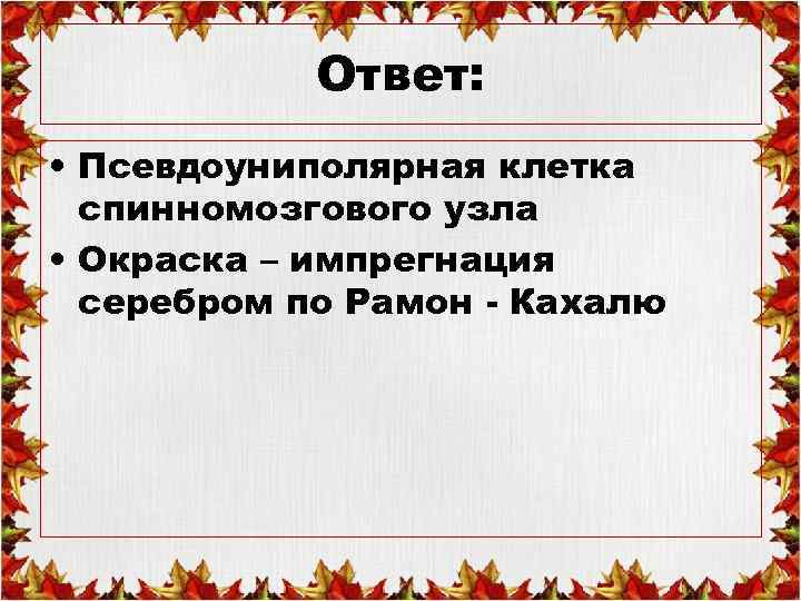 Ответ: • Псевдоуниполярная клетка спинномозгового узла • Окраска – импрегнация серебром по Рамон -