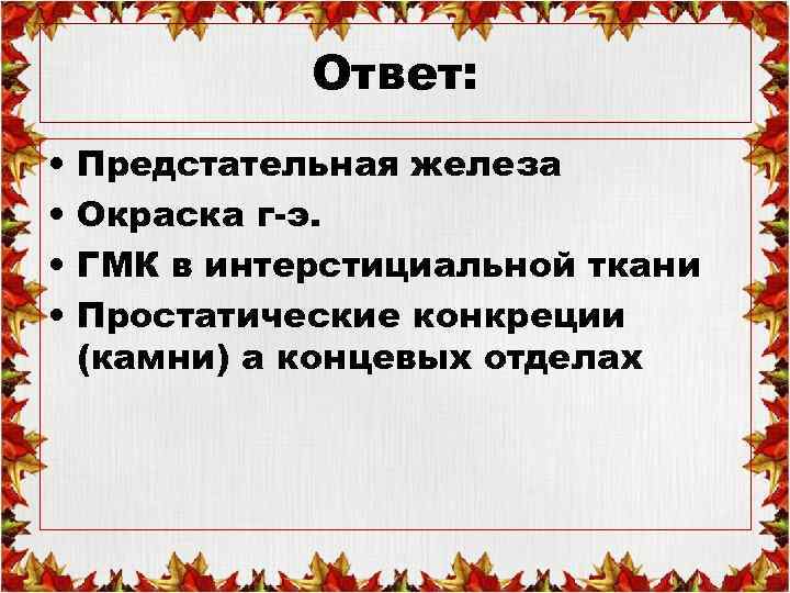 Ответ: • • Предстательная железа Окраска г-э. ГМК в интерстициальной ткани Простатические конкреции (камни)