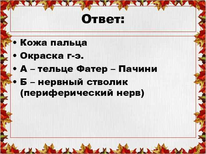Ответ: • • Кожа пальца Окраска г-э. А – тельце Фатер – Пачини Б