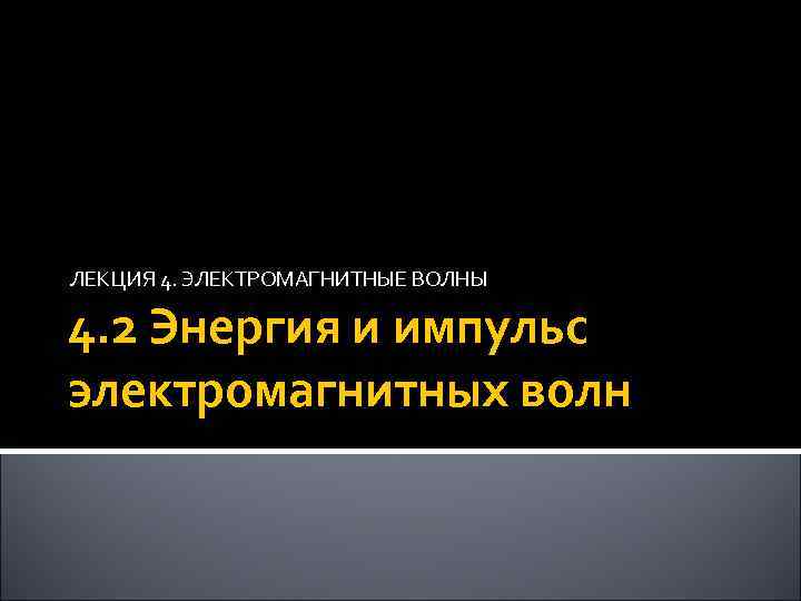 ЛЕКЦИЯ 4. ЭЛЕКТРОМАГНИТНЫЕ ВОЛНЫ 4. 2 Энергия и импульс электромагнитных волн 