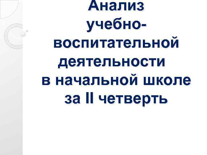 Анализ учебновоспитательной деятельности в начальной школе за II четверть 