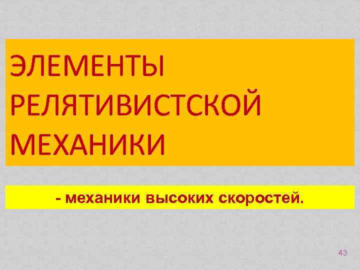 ЭЛЕМЕНТЫ РЕЛЯТИВИСТСКОЙ МЕХАНИКИ - механики высоких скоростей. 43 