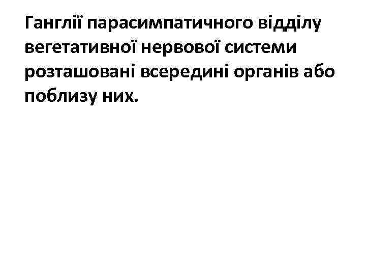 Ганглії парасимпатичного відділу вегетативної нервової системи розташовані всередині органів або поблизу них. 