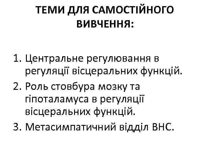 ТЕМИ ДЛЯ САМОСТІЙНОГО ВИВЧЕННЯ: 1. Центральне регулювання в регуляції вісцеральних функцій. 2. Роль стовбура
