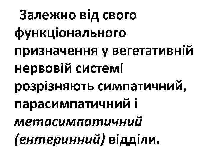 Залежно від свого функціонального призначення у вегетативній нервовій системі розрізняють симпатичний, парасимпатичний і метасимпатичний